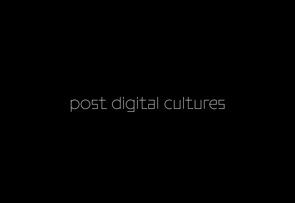 Post Digital Cultures - © Maximage